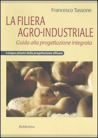 La filiera agro-industriale. Guida alla progettazione integrata. I cinque pilastri della progettazione efficace - Francesco Tassone - Libro Rubbettino 2005 | Libraccio.it