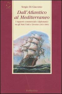 Dall'Atlantico al Mediterraneo. I rapporti commerciali e diplomatici tra gli Stati Uniti e Livorno (1831-1860) - Sergio Di Giacomo - Libro Rubbettino 2005, Storia Soc. e Rel. Sicilia e Mezzogiorno | Libraccio.it