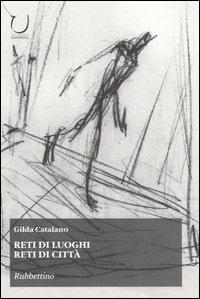 Reti di luoghi, reti di città - Gilda Catalano - Libro Rubbettino 2005, Università | Libraccio.it