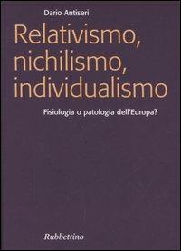 Relativismo, nichilismo, individualismo. Fisiologia o patologia dell'Europa? - Dario Antiseri - Libro Rubbettino 2005, Focus | Libraccio.it