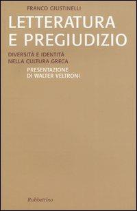 Letteratura e pregiudizio. Diversità e identità nella cultura greca - Franco Giustinelli - Libro Rubbettino 2005, Saggi | Libraccio.it