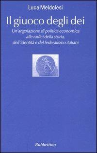 Il giuoco degli dei. Un'angolazione di politica economica alle radici della storia, dell'identità e del federalismo italiani - Luca Meldolesi - Libro Rubbettino 2005, Varia | Libraccio.it