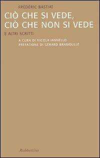 Ciò che si vede, ciò che non si vede. E altri scritti - Frédéric Bastiat - Libro Rubbettino 2005, Saggi | Libraccio.it