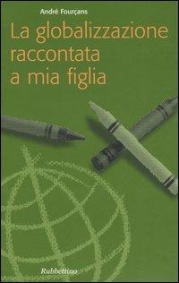 La globalizzazione raccontata a mia figlia - André Fourçans - Libro Rubbettino 2005, Problemi aperti | Libraccio.it