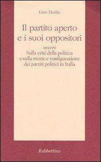 Il partito aperto e i suoi oppositori ovvero sulla crisi della politica e sulla morte e trasfigurazione dei partiti politici in Italia - Lino Duilio - Libro Rubbettino 2005, Il colibrì. Varia | Libraccio.it