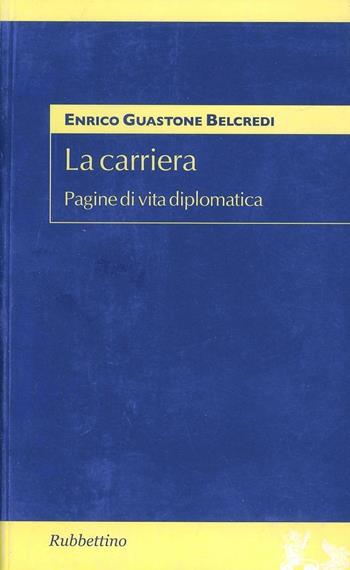 La carriera. Pagine di vita diplomatica - Enrico Belcredi Guastone - Libro Rubbettino 2006, Studi diplomatici | Libraccio.it