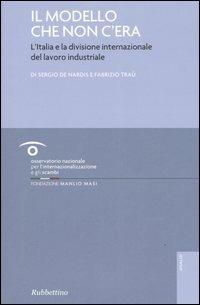 Il modello che non c'era. L'Italia e la divisione internazionale del lavoro industriale - Sergio De Nardis, Fabrizio Traù - Libro Rubbettino 2005, Analisi e strumenti per l'innovazione | Libraccio.it
