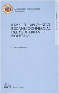 Rapporti diplomatici e scambi commerciali nel Mediterraneo moderno. Atti del Convegno internazionale di studi (Fisciano, 23-24 ottobre 2002)  - Libro Rubbettino 2005, Atti convegno | Libraccio.it
