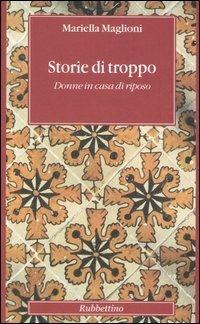 Storie di troppo. Donne in casa di riposo - Mariella Maglioni - Libro Rubbettino 2006, Altera | Libraccio.it
