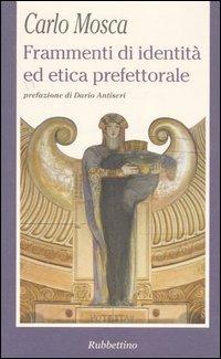 Frammenti di identità ed etica prefettorale - Carlo Mosca - Libro Rubbettino 2006, La politica | Libraccio.it