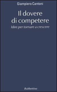 Il dovere di competere. Idee per tornare a crescere - Giampiero Cantoni - Libro Rubbettino 2006, Varia | Libraccio.it
