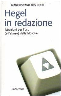 Hegel in redazione. Istruzioni per l'uso (e l'abuso) della filosofia - Giancristiano Desiderio - Libro Rubbettino 2006, Il colibrì. Nuova serie | Libraccio.it