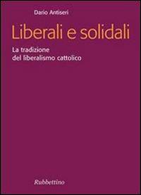 Liberali e solidali. La tradizione del liberalismo cattolico - Dario Antiseri - Libro Rubbettino 2006, Focus | Libraccio.it