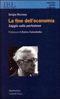 La fine dell'economia. Saggio sulla perfezione - Sergio Ricossa - Libro Rubbettino 2006, Mercato, Diritto e Libertà | Libraccio.it