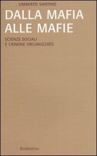Dalla mafia alle mafie. Scienze sociali e crimine organizzato - Umberto Santino - Libro Rubbettino 2006, Saggi | Libraccio.it