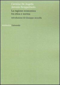 La ragione economica tra etica e norma - Carmine De Angelis, Antonio Scoppettuolo - Libro Rubbettino 2006, Università | Libraccio.it