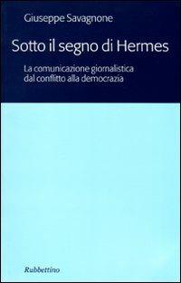 Sotto il segno di Hermes. La comunicazione giornalistica dal conflitto alla democrazia - Giuseppe Savagnone - Libro Rubbettino 2006, Il colibrì. Varia | Libraccio.it