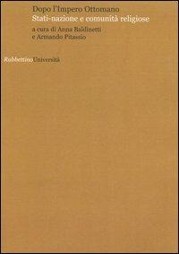 Dopo l'Impero Ottomano. Stati-nazione e comunità religiose. Atti del Convegno (Perugia, 15-16 dicembre 2005)  - Libro Rubbettino 2006, Università | Libraccio.it