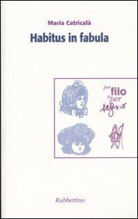 Habitus in fabula. Atti del convegno (Roma, 28-29 ottobre 2005) - Maria Catricalà - Libro Rubbettino 2006 | Libraccio.it