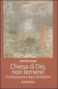 Chiesa di Dio, non temere! Il cristianesimo dopo Ratisbona - Lorenzo Leuzzi - Libro Rubbettino 2006 | Libraccio.it