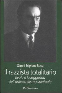 Il razzista totalitario. Evola e la leggenda dell'antisemitismo spirituale - Gianni Scipione Rossi - Libro Rubbettino 2006 | Libraccio.it