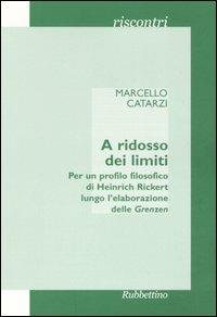 A ridosso dei limiti. Per un profilo storico di Heinrich Rickert lungo l'elaborazione delle «Grenzen» - Marcello Catarzi - Libro Rubbettino 2006, Riscontri | Libraccio.it
