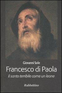 Francesco di Paola. Il santo terribile come un leone - Giovanni Sole - Libro Rubbettino 2006 | Libraccio.it