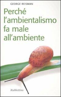 Perché l'ambientalismo fa male all'ambiente - George Reisman - Libro Rubbettino 2006, Il colibrì. Varia | Libraccio.it