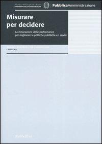 Misurare per decidere. La misurazione delle performance per migliorare le politiche pubbliche e i servizi  - Libro Rubbettino 2006, Analisi e strumenti per l'innovazione | Libraccio.it