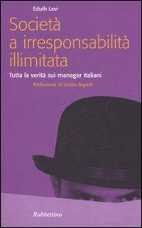 Società a irresponsabilità illimitata. Tutta la verità sui manager italiani - Eduth Levi - Libro Rubbettino 2006, Problemi aperti | Libraccio.it