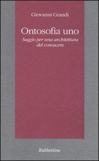 Ontosofia uno. Saggio per una architettura del conoscere - Giovanni Grandi - Libro Rubbettino 2007 | Libraccio.it