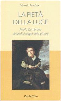 La pietà della luce. Maria Zambrano dinanzi ai luoghi della pittura - Nunzio Bombaci - Libro Rubbettino 2007 | Libraccio.it