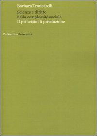 Scienza e diritto nella complessità sociale. Il principio di precauzione - Barbara Troncarelli - Libro Rubbettino 2007, Università | Libraccio.it