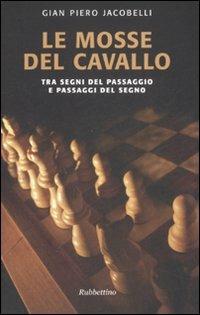 Le mosse del cavallo. Tra segni del passaggio e passaggi del segno - Gian Piero Jacobelli - Libro Rubbettino 2007, Le nottole di Minerva | Libraccio.it