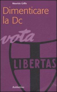 Dimenticare la DC - Maurizio Griffo - Libro Rubbettino 2007, Problemi aperti | Libraccio.it