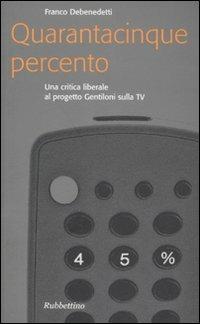 Quarantacinque percento. Una critica liberale al progetto Gentiloni sulla TV - Franco Debenedetti - Libro Rubbettino 2007 | Libraccio.it