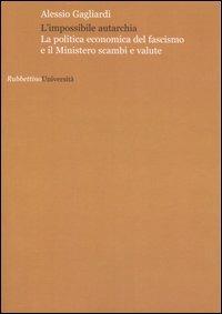 L' impossibile autarchia. La politica economica del fascismo e il Ministero scambi e valute - Alessio Gagliardi - Libro Rubbettino 2007, Università | Libraccio.it