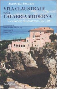 Vita claustrale nella Calabria moderna. Le clarisse di Amantea (1603-1810) - Antonello Savaglio - Libro Rubbettino 2007 | Libraccio.it