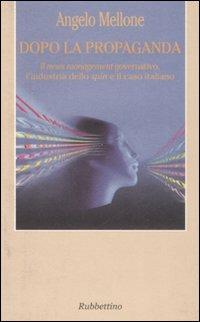 Dopo la propaganda. Il news management governativo, l'industria dello spin e il caso italiano - Angelo Mellone - Libro Rubbettino 2008, Kosmos e taxis | Libraccio.it