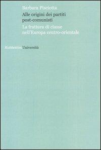 Alle origini dei partiti post-comunisti. La frattura di classe nell'Europa centro-orientale - Barbara Pisciotta - Libro Rubbettino 2007, Università | Libraccio.it