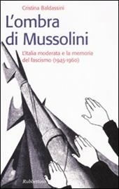 L' ombra di Mussolini. L'Italia moderata e la memoria del fascismo (1945-1960)