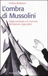 L' ombra di Mussolini. L'Italia moderata e la memoria del fascismo (1945-1960) - Cristina Baldassini - Libro Rubbettino 2007, Storie | Libraccio.it