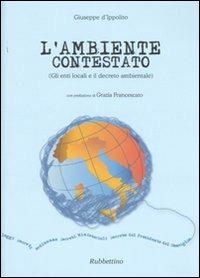 L' ambiente contestato (Gli enti locali e il decreto ambientale) - Giuseppe D'Ippolito - Libro Rubbettino 2007 | Libraccio.it