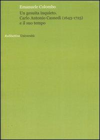 Un gesuita inquieto. Carlo Antonio Casnedi (1643-1725) e il suo tempo - Emanuele Colombo - Libro Rubbettino 2007, Università | Libraccio.it