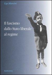 Il fascismo dallo Stato liberale al regime - Ugo Mancini - Libro Rubbettino 2007 | Libraccio.it