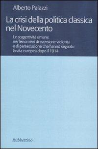 La crisi della politica classica nel Novecento. Le soggettività umane nei fenomeni di eversione violenta e di persecuzione che hanno segnato la vita europea... - Alberto Palazzi - Libro Rubbettino 2007 | Libraccio.it