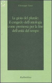 La gioia del plurale: il congedo dall'ontologia come premessa per la fine dell'unità del tempo - Giuseppe Lissa - Libro Rubbettino 2007, Istorica | Libraccio.it