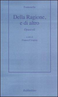 Della ragione, o di altro. Opuscoli - Bernard Le Bovier de Fontenelle - Libro Rubbettino 2007, Ars critica | Libraccio.it