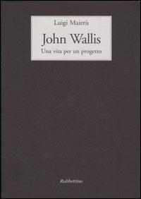 John Wallis. Una vita per un progetto - Luigi Maierù - Libro Rubbettino 2007, Historiae Scientiae in Mediterraneo | Libraccio.it