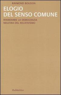 Elogio del senso comune. Rinnovare la democrazia nell'era del relativismo - Raymond Boudon - Libro Rubbettino 2007, Saggi | Libraccio.it